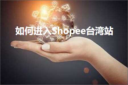 跨境电商知识:如何进入Shopee台湾站